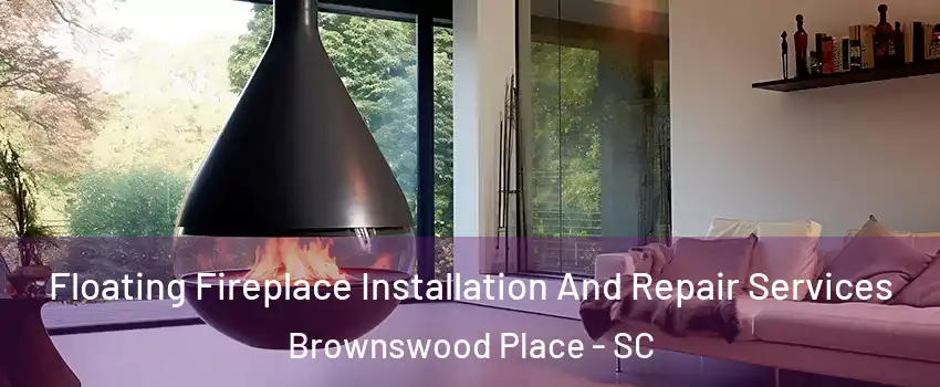 Floating Fireplace Installation And Repair Services Brownswood Place - SC