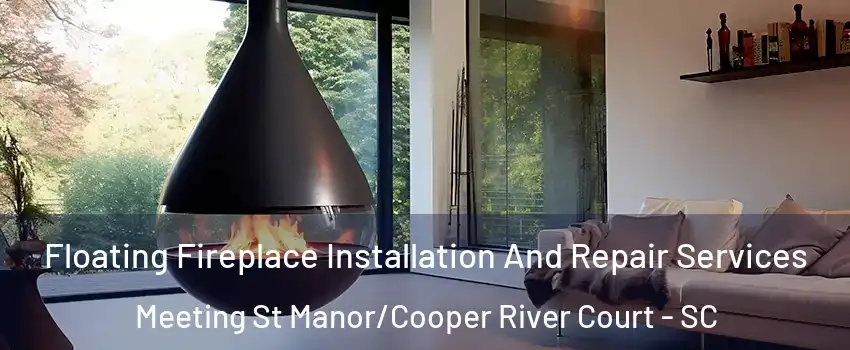 Floating Fireplace Installation And Repair Services Meeting St Manor/Cooper River Court - SC