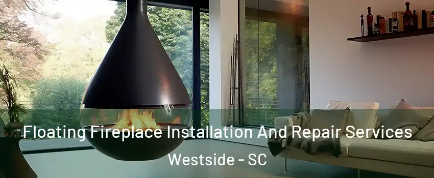 Floating Fireplace Installation And Repair Services Westside - SC