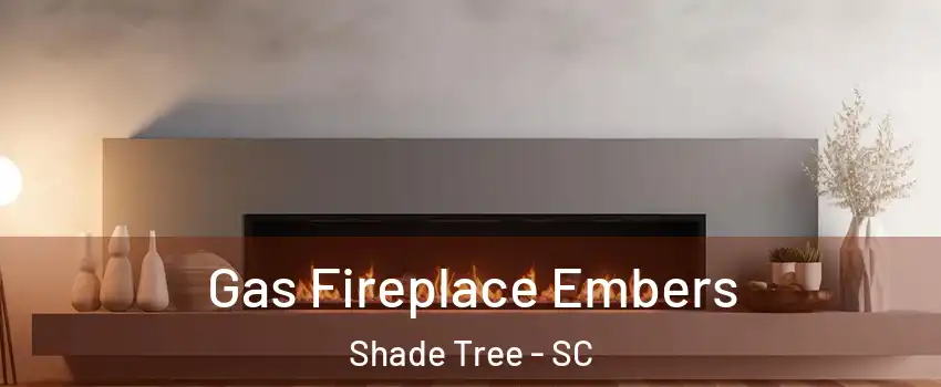 Gas Fireplace Embers Shade Tree - SC