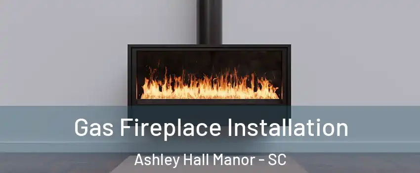 Gas Fireplace Installation Ashley Hall Manor - SC