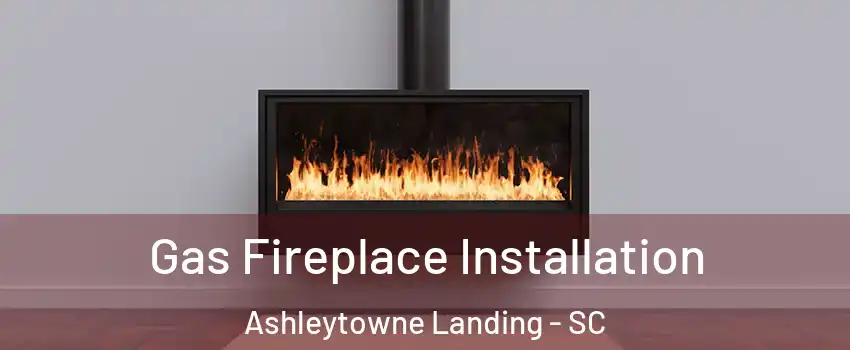 Gas Fireplace Installation Ashleytowne Landing - SC