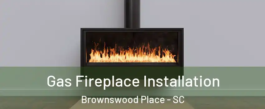 Gas Fireplace Installation Brownswood Place - SC