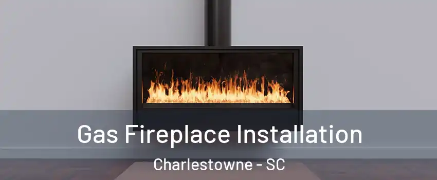 Gas Fireplace Installation Charlestowne - SC