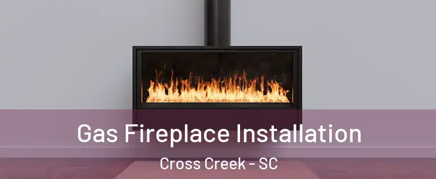 Gas Fireplace Installation Cross Creek - SC