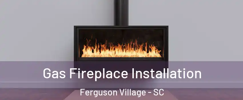 Gas Fireplace Installation Ferguson Village - SC