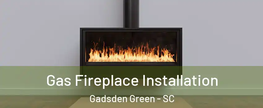 Gas Fireplace Installation Gadsden Green - SC