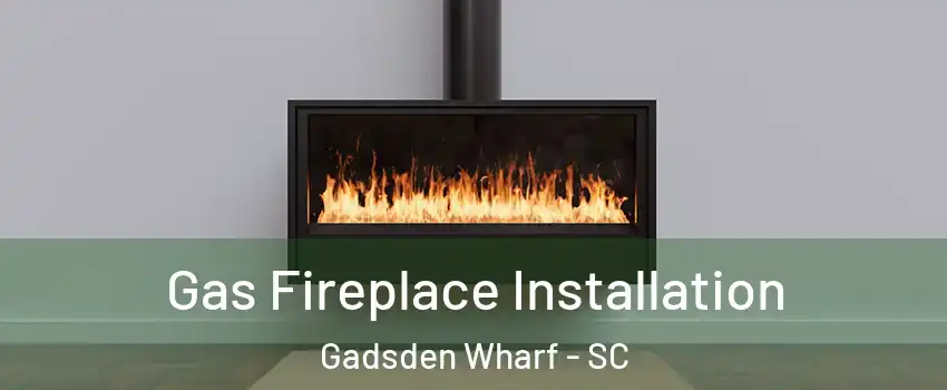 Gas Fireplace Installation Gadsden Wharf - SC