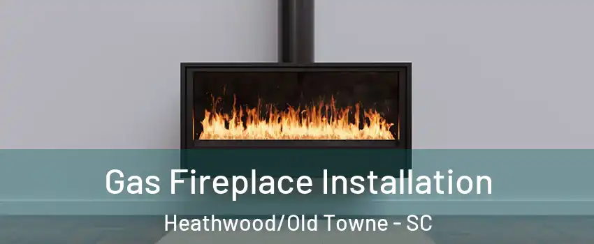 Gas Fireplace Installation Heathwood/Old Towne - SC