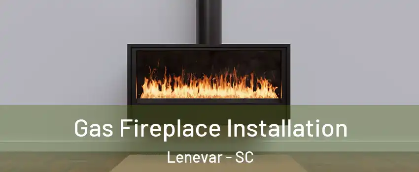 Gas Fireplace Installation Lenevar - SC