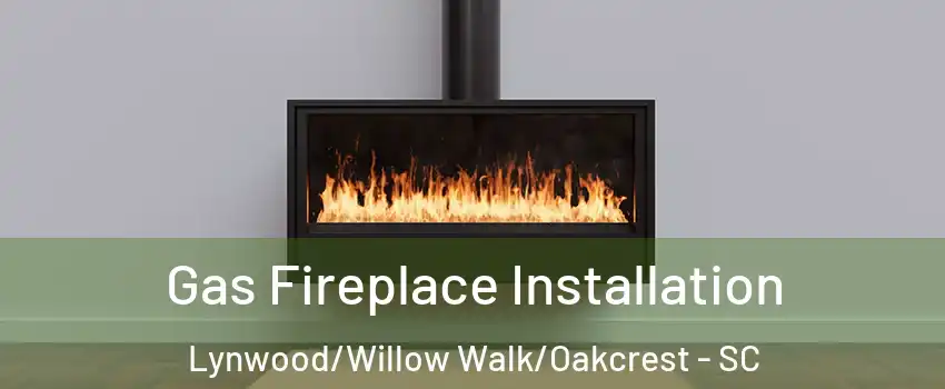 Gas Fireplace Installation Lynwood/Willow Walk/Oakcrest - SC