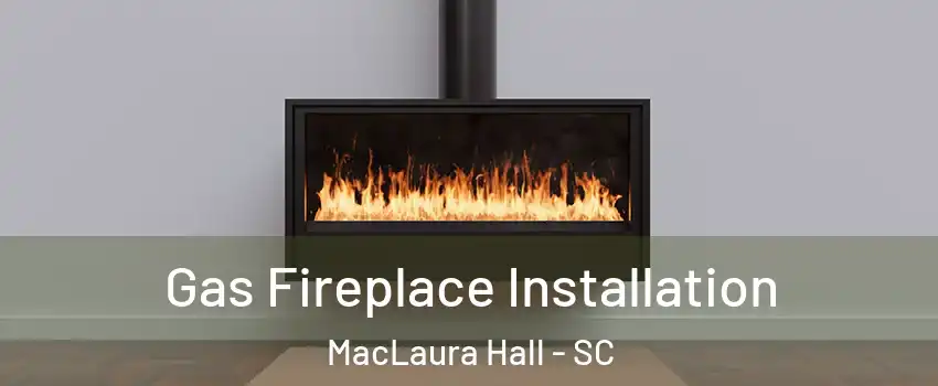 Gas Fireplace Installation MacLaura Hall - SC