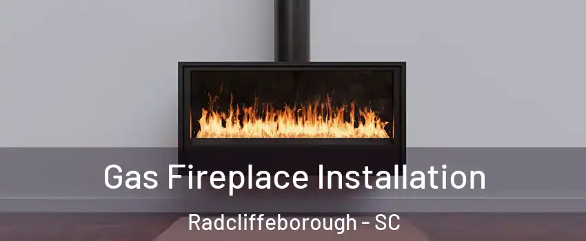 Gas Fireplace Installation Radcliffeborough - SC