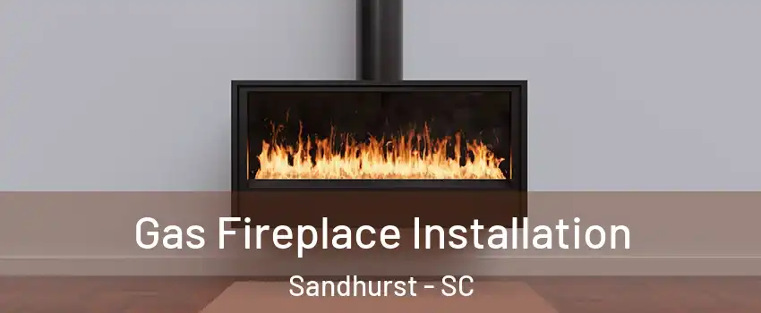 Gas Fireplace Installation Sandhurst - SC