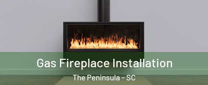 Gas Fireplace Installation The Peninsula - SC