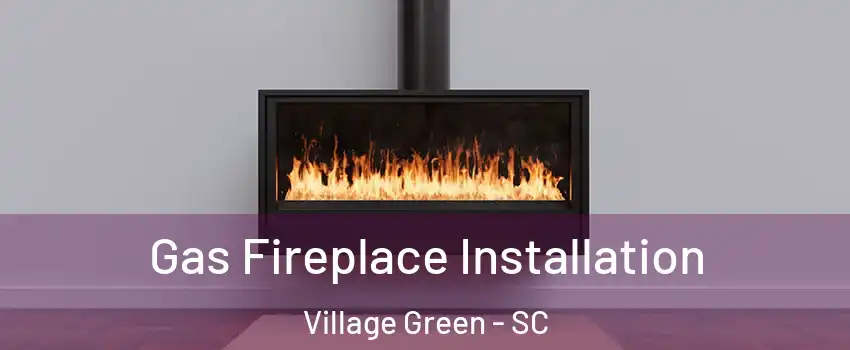 Gas Fireplace Installation Village Green - SC