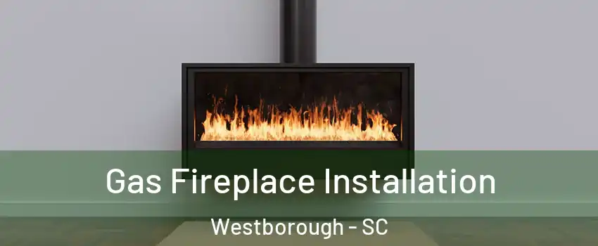 Gas Fireplace Installation Westborough - SC