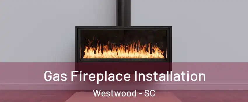 Gas Fireplace Installation Westwood - SC