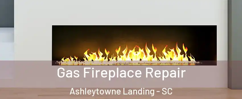 Gas Fireplace Repair Ashleytowne Landing - SC