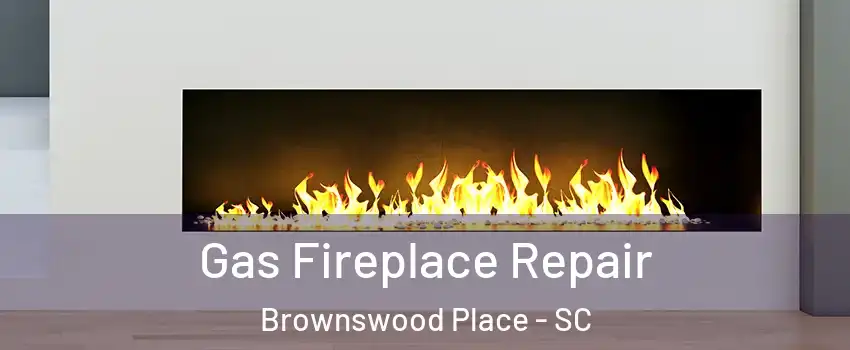 Gas Fireplace Repair Brownswood Place - SC