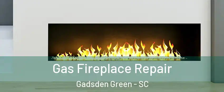 Gas Fireplace Repair Gadsden Green - SC