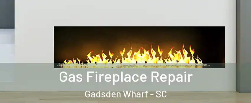 Gas Fireplace Repair Gadsden Wharf - SC