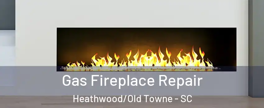 Gas Fireplace Repair Heathwood/Old Towne - SC