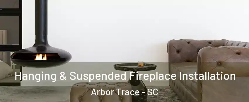 Hanging & Suspended Fireplace Installation Arbor Trace - SC