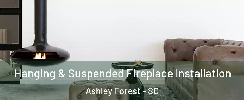 Hanging & Suspended Fireplace Installation Ashley Forest - SC