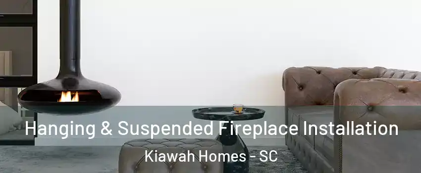 Hanging & Suspended Fireplace Installation Kiawah Homes - SC