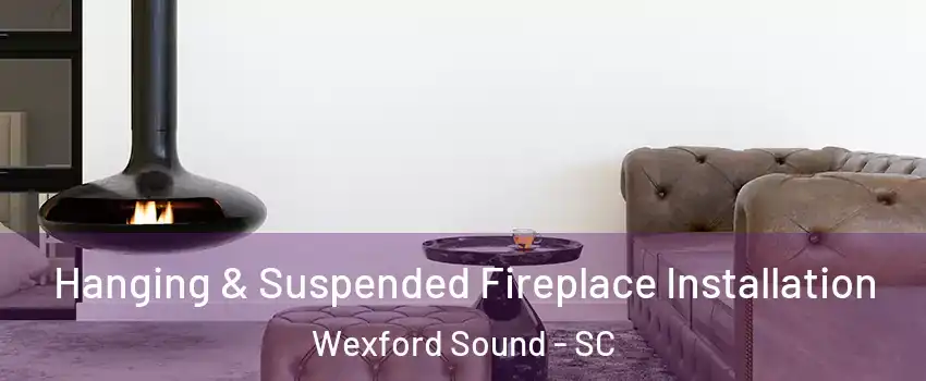 Hanging & Suspended Fireplace Installation Wexford Sound - SC