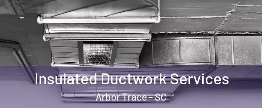 Insulated Ductwork Services Arbor Trace - SC