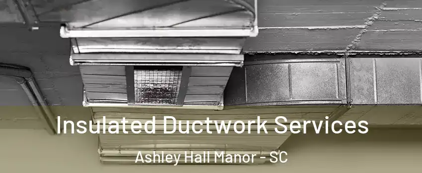 Insulated Ductwork Services Ashley Hall Manor - SC