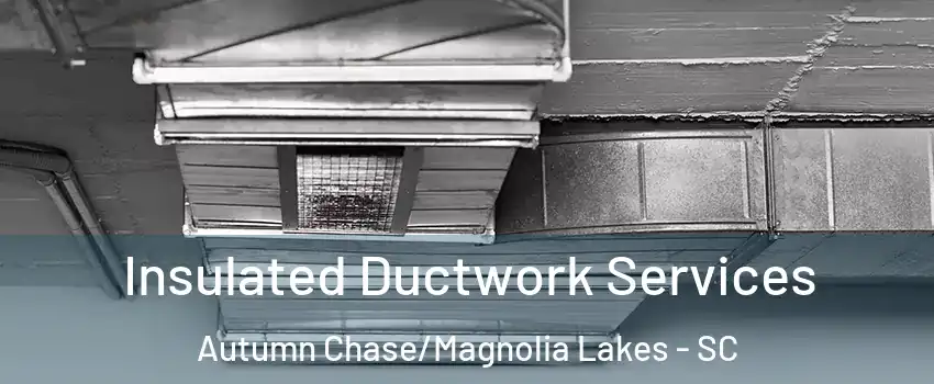 Insulated Ductwork Services Autumn Chase/Magnolia Lakes - SC