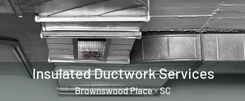 Insulated Ductwork Services Brownswood Place - SC