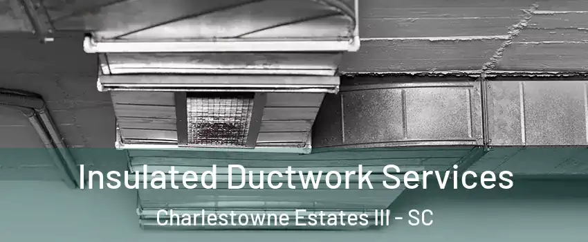 Insulated Ductwork Services Charlestowne Estates III - SC