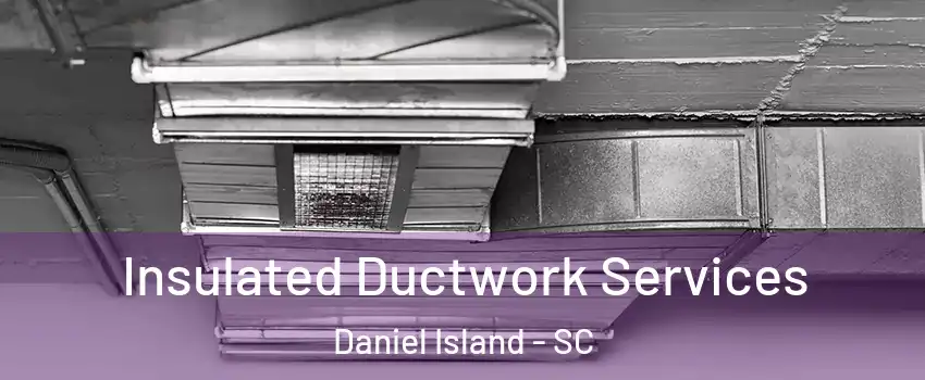 Insulated Ductwork Services Daniel Island - SC