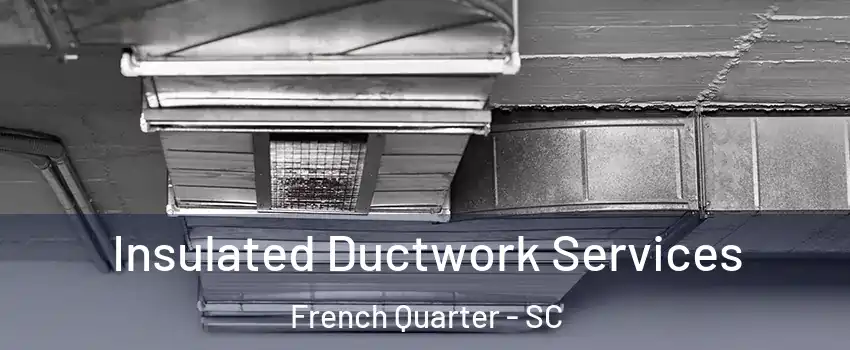 Insulated Ductwork Services French Quarter - SC