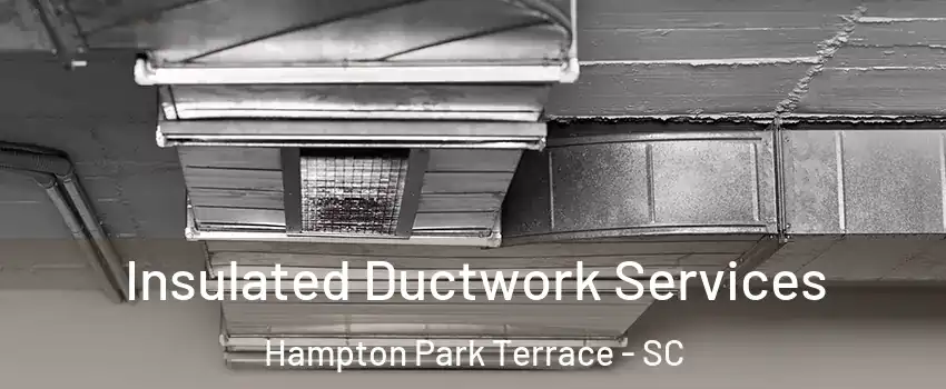 Insulated Ductwork Services Hampton Park Terrace - SC