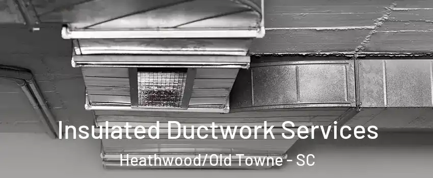 Insulated Ductwork Services Heathwood/Old Towne - SC