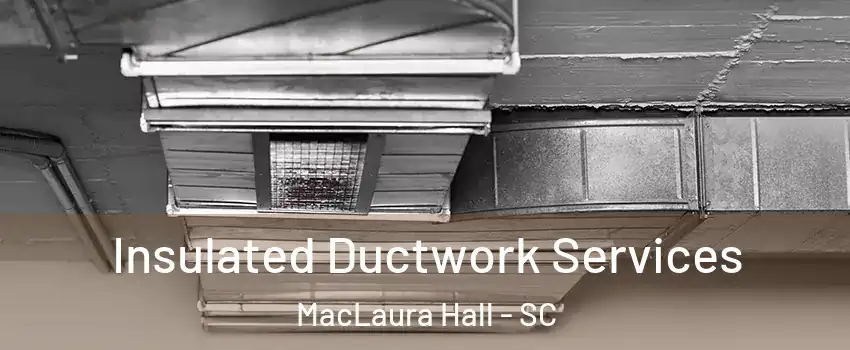 Insulated Ductwork Services MacLaura Hall - SC