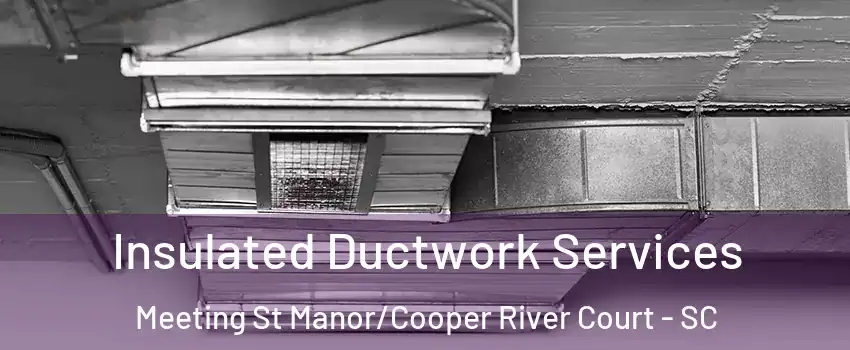 Insulated Ductwork Services Meeting St Manor/Cooper River Court - SC