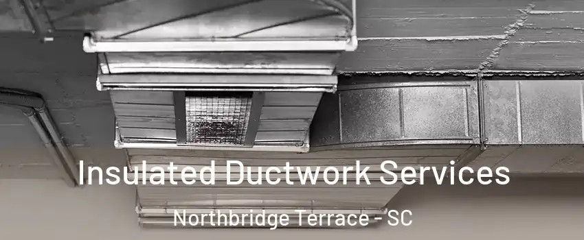 Insulated Ductwork Services Northbridge Terrace - SC