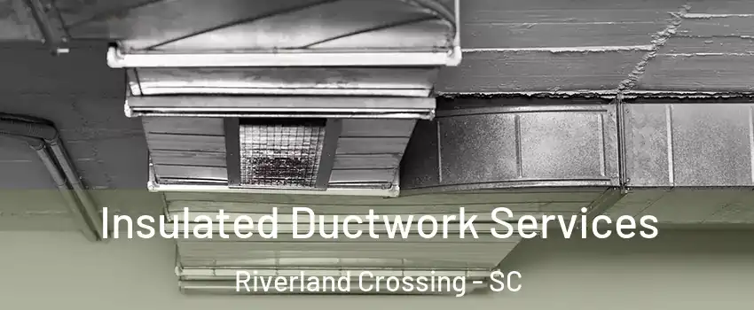 Insulated Ductwork Services Riverland Crossing - SC