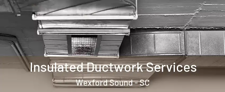 Insulated Ductwork Services Wexford Sound - SC