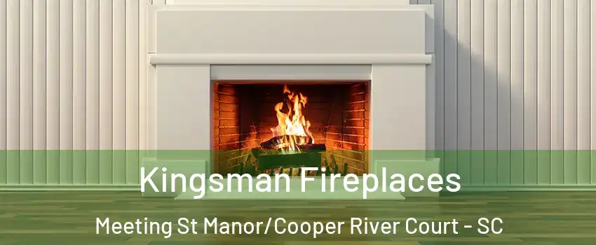 Kingsman Fireplaces Meeting St Manor/Cooper River Court - SC