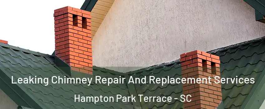 Leaking Chimney Repair And Replacement Services Hampton Park Terrace - SC