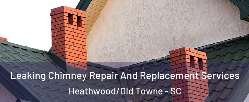 Leaking Chimney Repair And Replacement Services Heathwood/Old Towne - SC