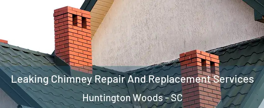 Leaking Chimney Repair And Replacement Services Huntington Woods - SC