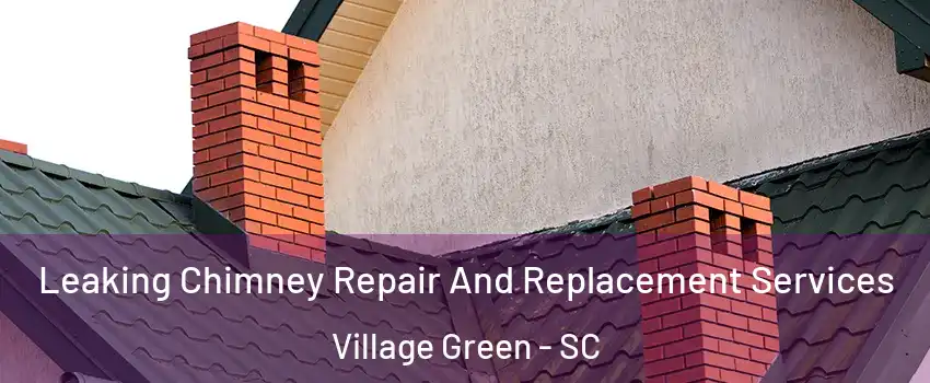 Leaking Chimney Repair And Replacement Services Village Green - SC